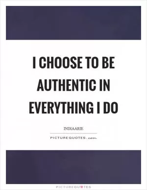 I choose to be authentic in everything I do Picture Quote #1