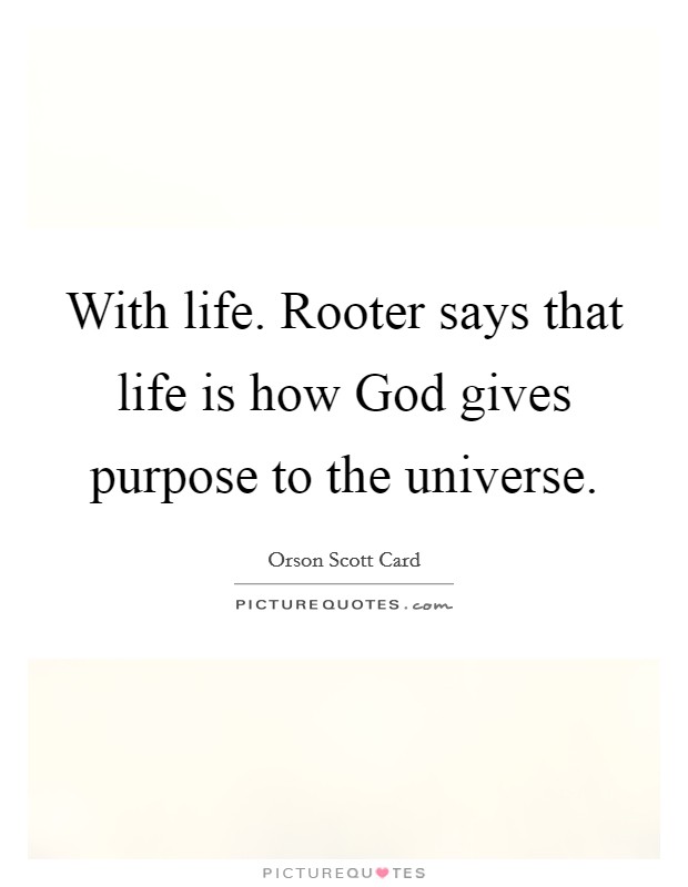 With life. Rooter says that life is how God gives purpose to the universe Picture Quote #1