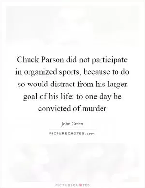 Chuck Parson did not participate in organized sports, because to do so would distract from his larger goal of his life: to one day be convicted of murder Picture Quote #1