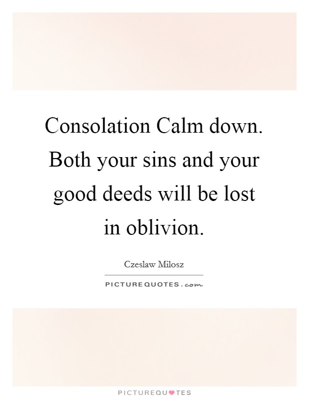 Consolation Calm down. Both your sins and your good deeds will be lost in oblivion Picture Quote #1