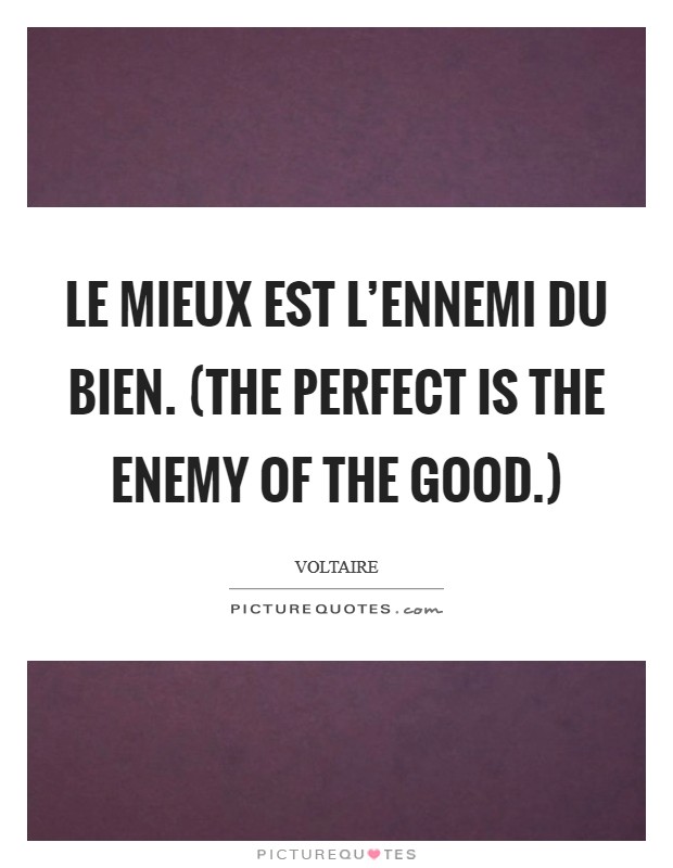 Le mieux est l'ennemi du bien. (The perfect is the enemy of the good.) Picture Quote #1
