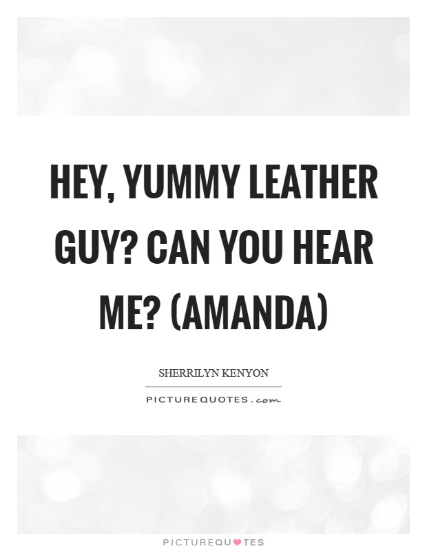 Hey, yummy leather guy? Can you hear me? (Amanda) Picture Quote #1
