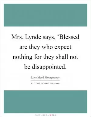 Mrs. Lynde says, ‘Blessed are they who expect nothing for they shall not be disappointed Picture Quote #1