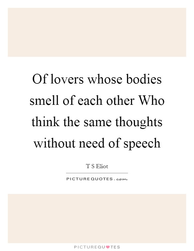 Of lovers whose bodies smell of each other Who think the same thoughts without need of speech Picture Quote #1