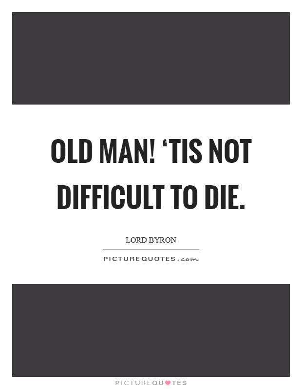 Old man! ‘Tis not difficult to die Picture Quote #1