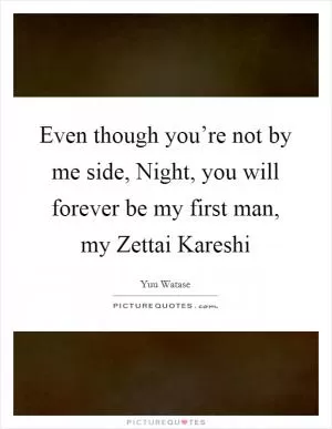 Even though you’re not by me side, Night, you will forever be my first man, my Zettai Kareshi Picture Quote #1