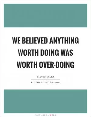 We believed anything worth doing was worth over-doing Picture Quote #1