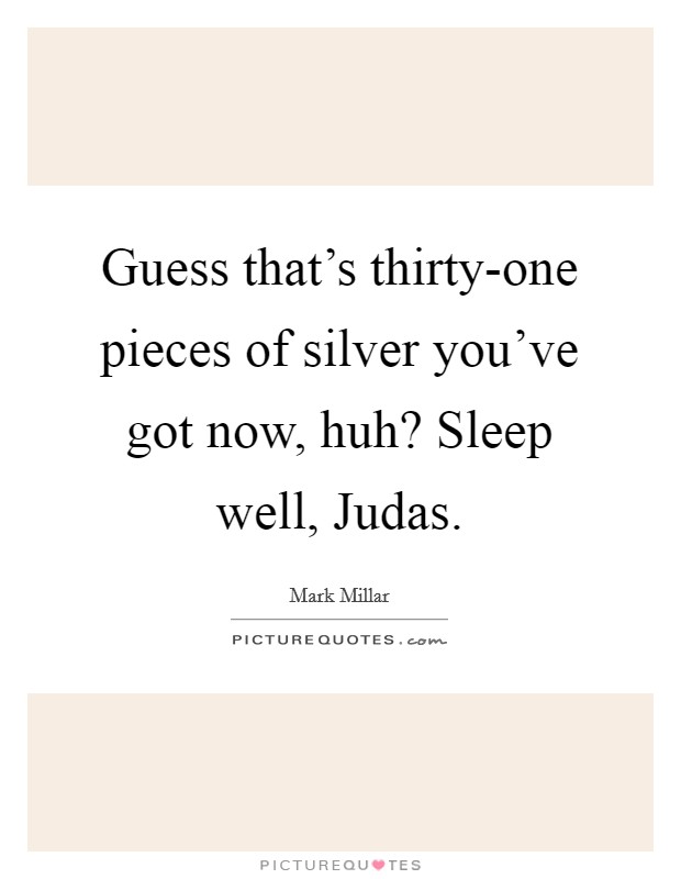 Guess that's thirty-one pieces of silver you've got now, huh? Sleep well, Judas Picture Quote #1