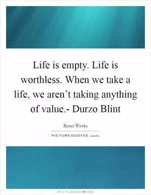 Life is empty. Life is worthless. When we take a life, we aren’t taking anything of value.- Durzo Blint Picture Quote #1