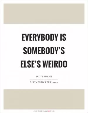 Everybody is somebody’s else’s weirdo Picture Quote #1