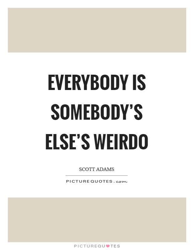 Everybody is somebody's else's weirdo Picture Quote #1