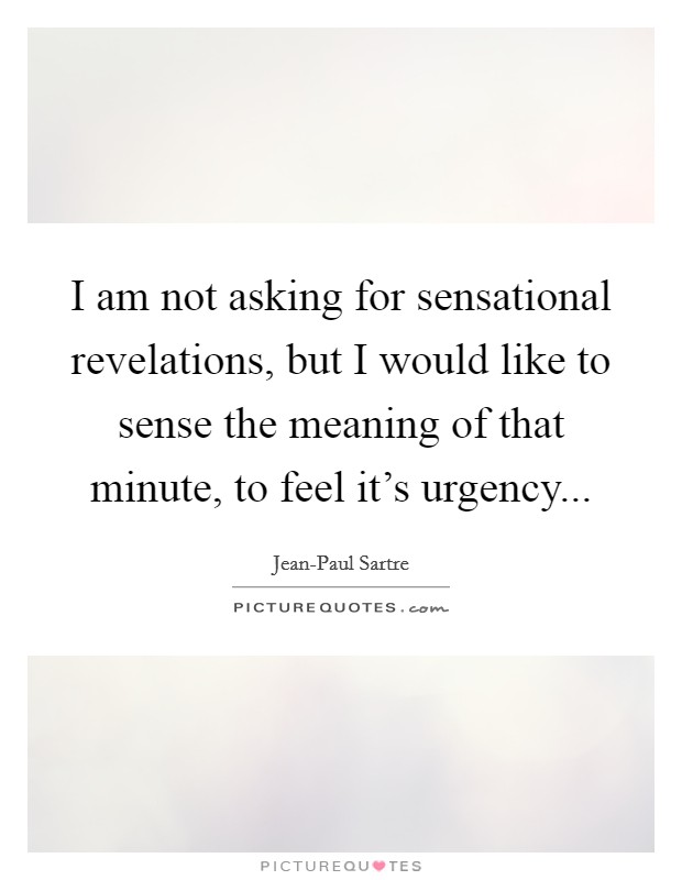 I am not asking for sensational revelations, but I would like to sense the meaning of that minute, to feel it's urgency Picture Quote #1