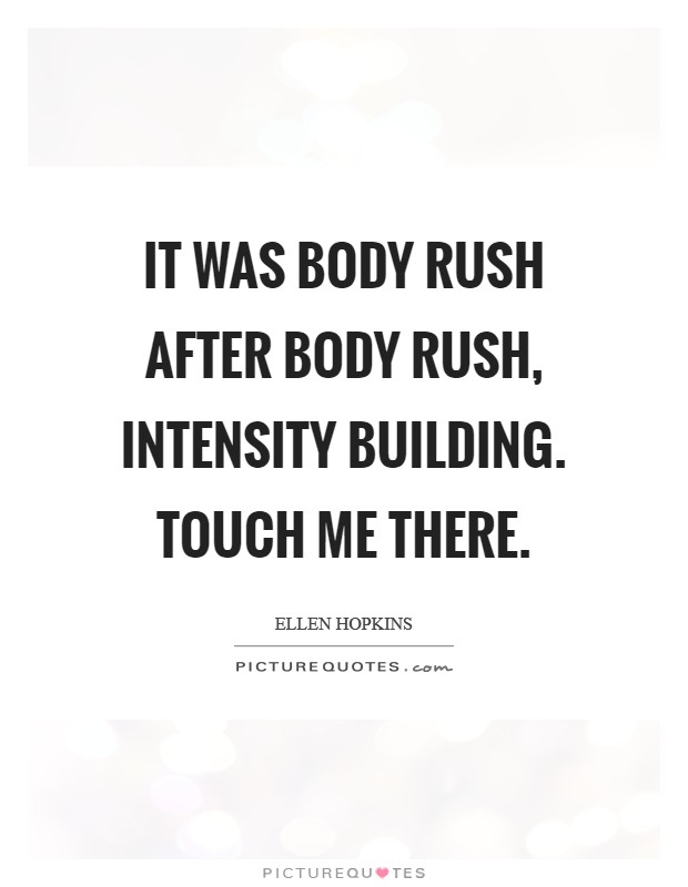 It was body rush After body rush, intensity building. Touch me there Picture Quote #1