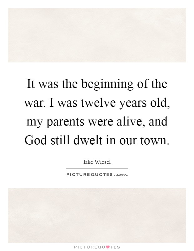 It was the beginning of the war. I was twelve years old, my parents were alive, and God still dwelt in our town Picture Quote #1