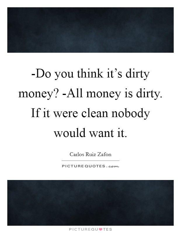 -Do you think it's dirty money? -All money is dirty. If it were clean nobody would want it Picture Quote #1