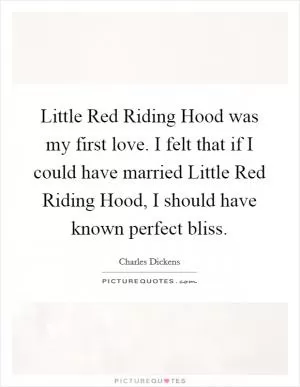 Little Red Riding Hood was my first love. I felt that if I could have married Little Red Riding Hood, I should have known perfect bliss Picture Quote #1
