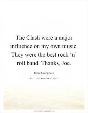 The Clash were a major influence on my own music. They were the best rock ‘n’ roll band. Thanks, Joe Picture Quote #1