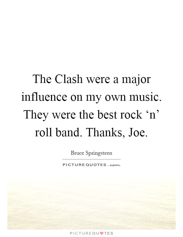 The Clash were a major influence on my own music. They were the best rock ‘n' roll band. Thanks, Joe Picture Quote #1