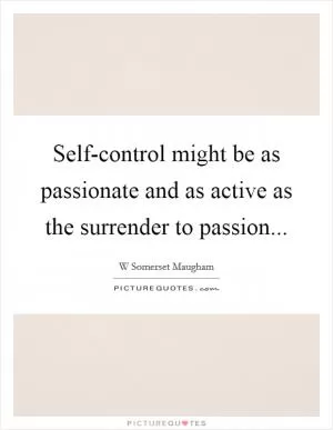 Self-control might be as passionate and as active as the surrender to passion Picture Quote #1