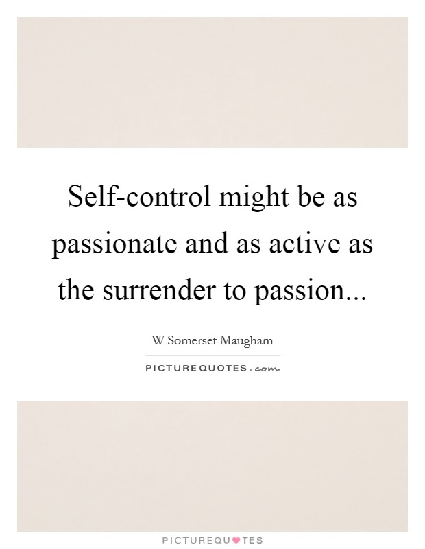 Self-control might be as passionate and as active as the surrender to passion Picture Quote #1