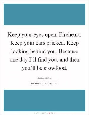 Keep your eyes open, Fireheart. Keep your ears pricked. Keep looking behind you. Because one day I’ll find you, and then you’ll be crowfood Picture Quote #1