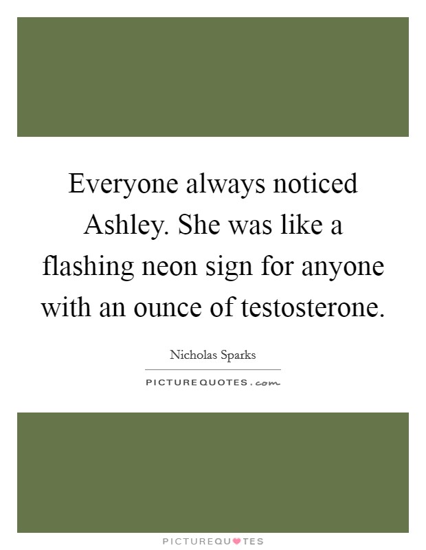 Everyone always noticed Ashley. She was like a flashing neon sign for anyone with an ounce of testosterone Picture Quote #1