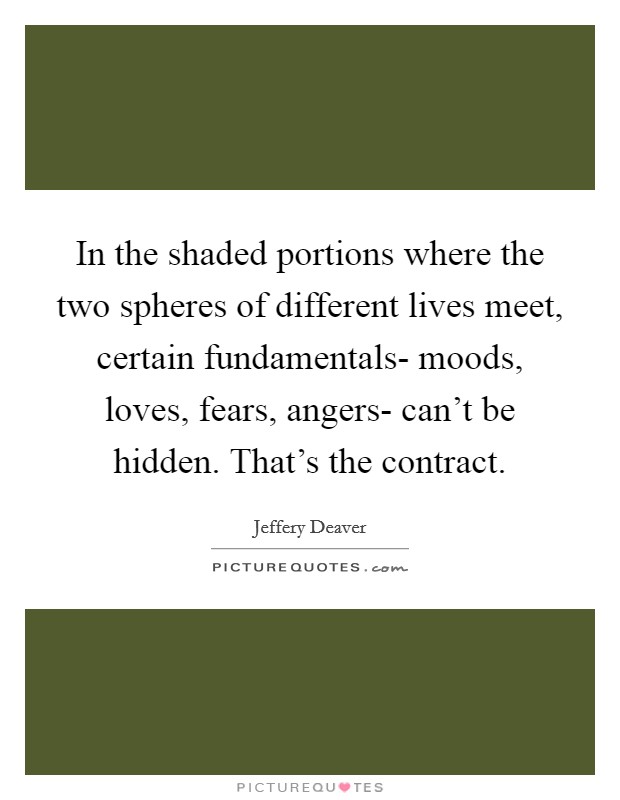 In the shaded portions where the two spheres of different lives meet, certain fundamentals- moods, loves, fears, angers- can't be hidden. That's the contract Picture Quote #1