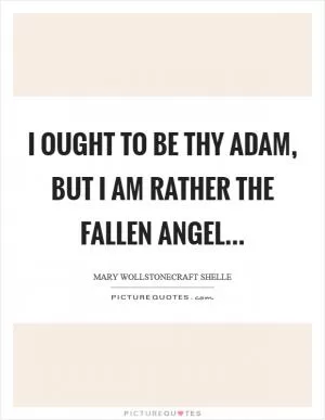 I ought to be thy Adam, but I am rather the fallen angel Picture Quote #1
