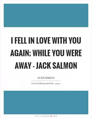 I fell in love with you again; While you were away - Jack Salmon Picture Quote #1