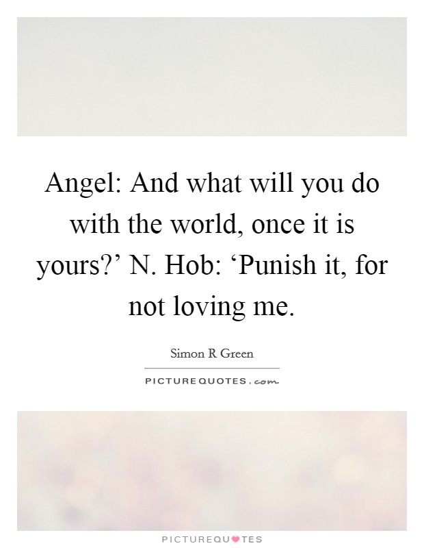 Angel: And what will you do with the world, once it is yours?' N. Hob: ‘Punish it, for not loving me Picture Quote #1