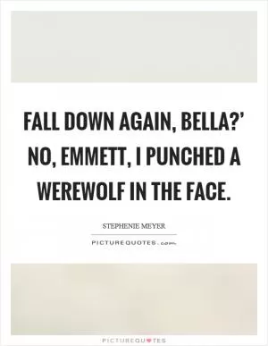 Fall down again, Bella?’ No, Emmett, I punched a werewolf in the face Picture Quote #1