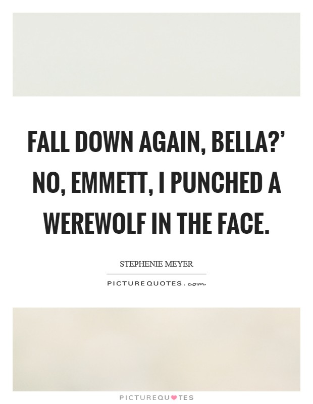 Fall down again, Bella?' No, Emmett, I punched a werewolf in the face Picture Quote #1