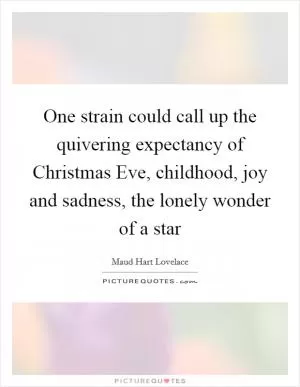 One strain could call up the quivering expectancy of Christmas Eve, childhood, joy and sadness, the lonely wonder of a star Picture Quote #1