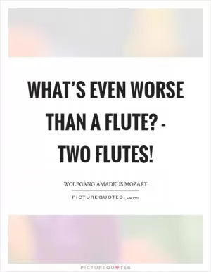What’s even worse than a flute? - Two flutes! Picture Quote #1