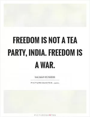 Freedom is not a tea party, India. Freedom is a war Picture Quote #1