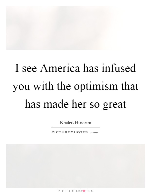I see America has infused you with the optimism that has made her so great Picture Quote #1