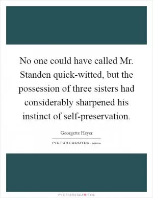 No one could have called Mr. Standen quick-witted, but the possession of three sisters had considerably sharpened his instinct of self-preservation Picture Quote #1