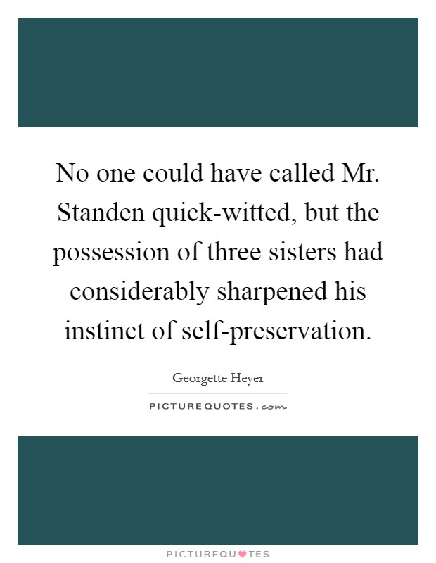 No one could have called Mr. Standen quick-witted, but the possession of three sisters had considerably sharpened his instinct of self-preservation Picture Quote #1
