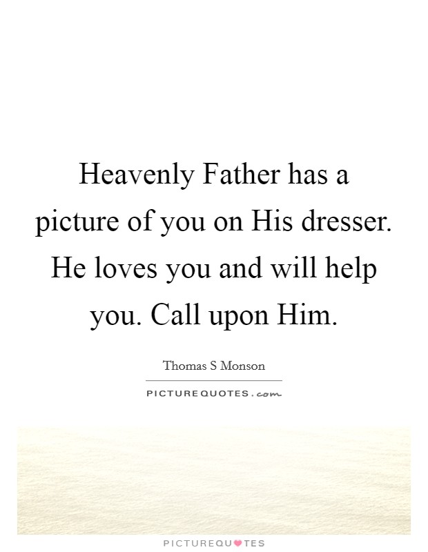 Heavenly Father has a picture of you on His dresser. He loves you and will help you. Call upon Him Picture Quote #1