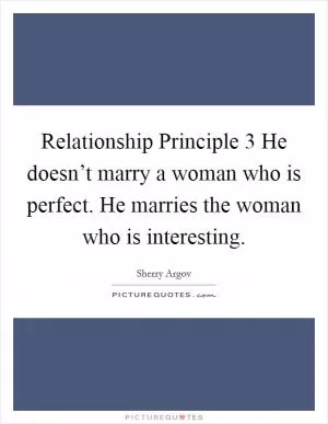 Relationship Principle 3 He doesn’t marry a woman who is perfect. He marries the woman who is interesting Picture Quote #1
