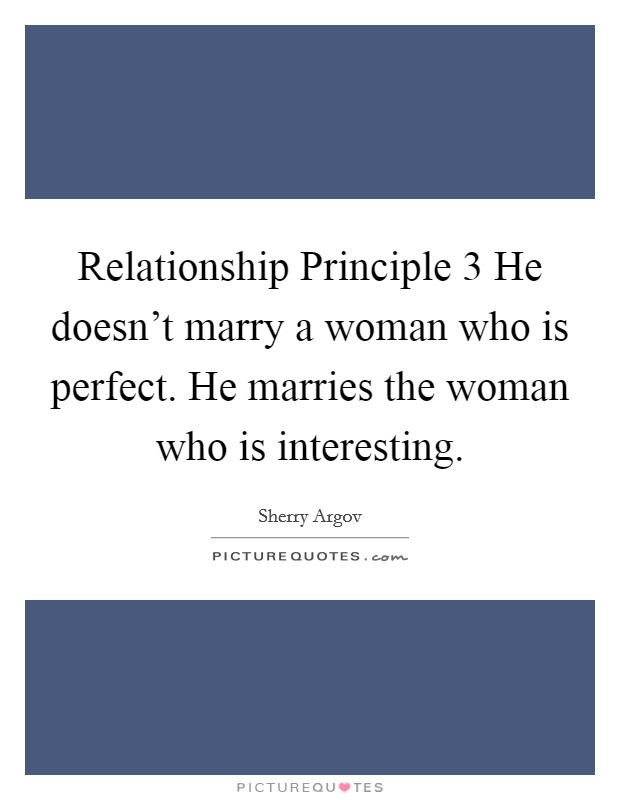 Relationship Principle 3 He doesn't marry a woman who is perfect. He marries the woman who is interesting Picture Quote #1