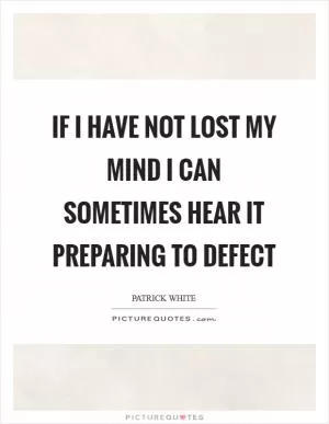 If I have not lost my mind I can sometimes hear it preparing to defect Picture Quote #1