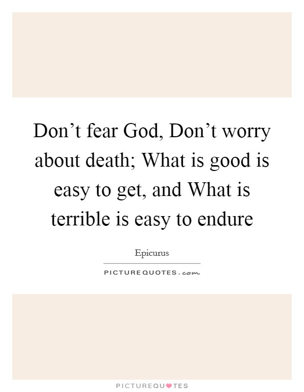 Don't fear God, Don't worry about death; What is good is easy to get, and What is terrible is easy to endure Picture Quote #1