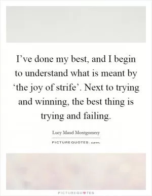 I’ve done my best, and I begin to understand what is meant by ‘the joy of strife’. Next to trying and winning, the best thing is trying and failing Picture Quote #1