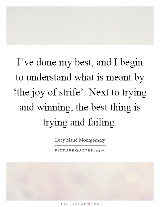 I've done my best, and I begin to understand what is meant by ‘the joy of strife'. Next to trying and winning, the best thing is trying and failing Picture Quote #1
