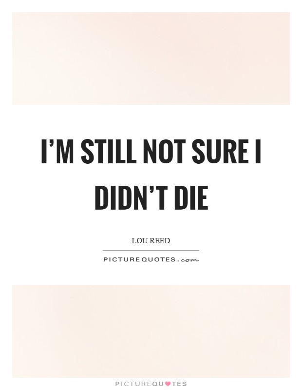 I'm still not sure I didn't die Picture Quote #1