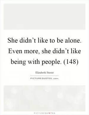 She didn’t like to be alone. Even more, she didn’t like being with people. (148) Picture Quote #1