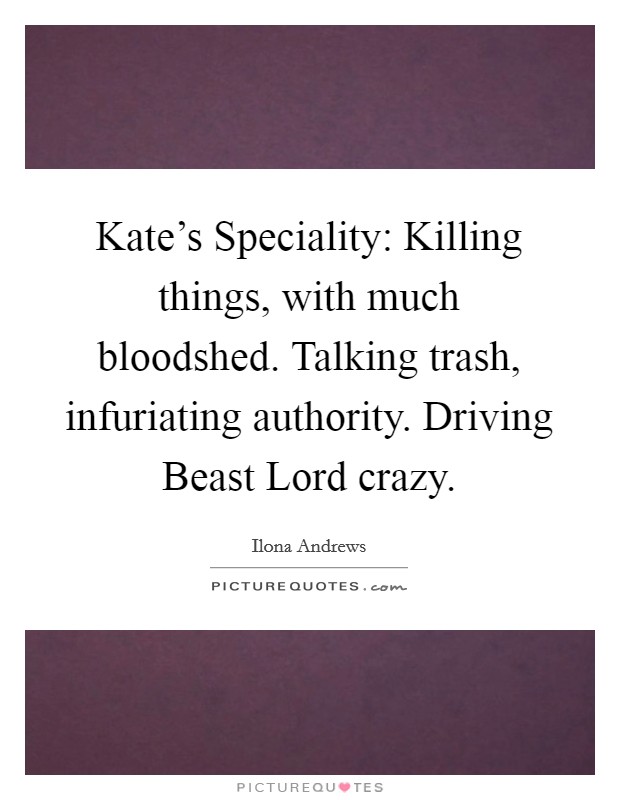 Kate's Speciality: Killing things, with much bloodshed. Talking trash, infuriating authority. Driving Beast Lord crazy Picture Quote #1