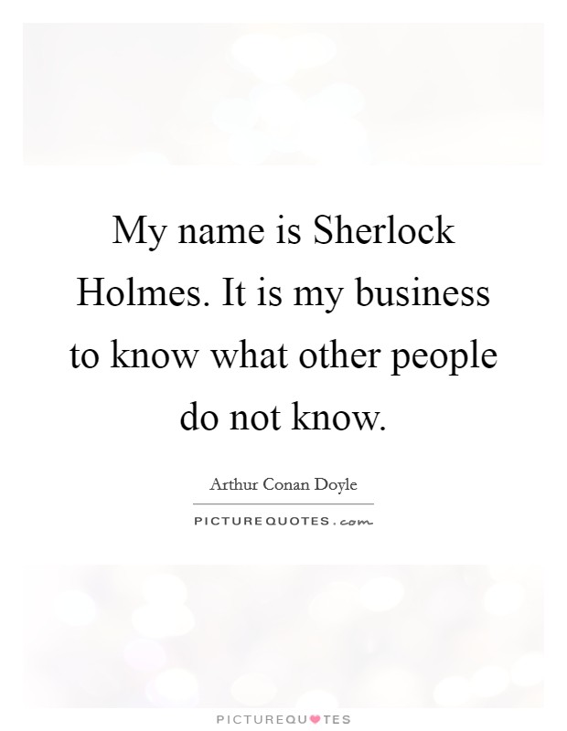 My name is Sherlock Holmes. It is my business to know what other people do not know Picture Quote #1