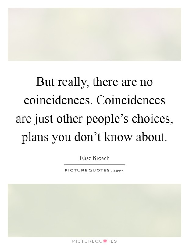 But really, there are no coincidences. Coincidences are just other people's choices, plans you don't know about Picture Quote #1